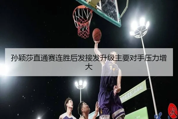孙颖莎直通赛连胜后发接发升级主要对手压力增大